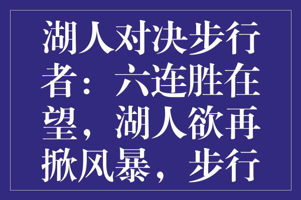 湖人对决步行者：六连胜在望，湖人欲再掀风暴，步行者誓雪前耻