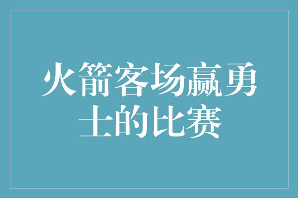 火箭客场赢勇士的比赛