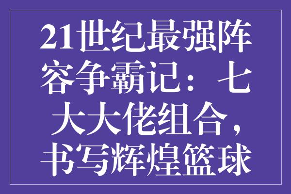 21世纪最强阵容争霸记：七大大佬组合，书写辉煌篮球传奇