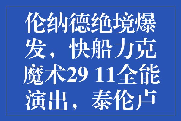 伦纳德绝境爆发，快船力克魔术29+11全能演出，泰伦卢执教后仍有遗憾