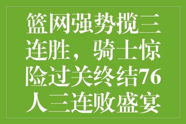 篮网强势揽三连胜，骑士惊险过关终结76人三连败盛宴