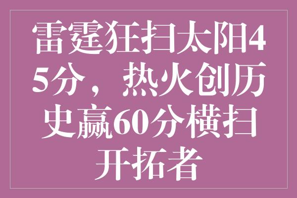 雷霆狂扫太阳45分，热火创历史赢60分横扫开拓者