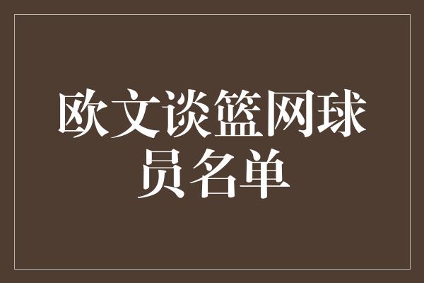 欧文谈篮网球员名单