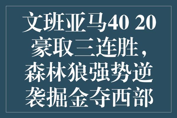 文班亚马40+20豪取三连胜，森林狼强势逆袭掘金夺西部头名