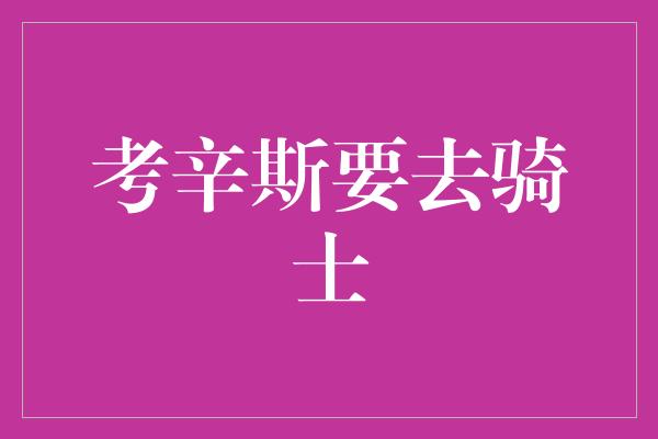 考辛斯要去骑士