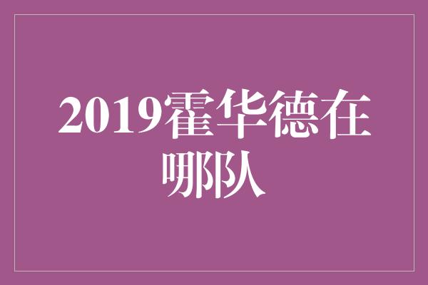 2019霍华德在哪队