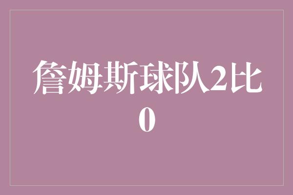 詹姆斯球队2比0