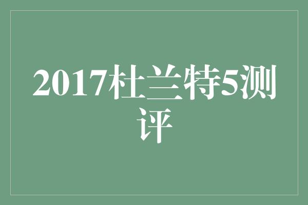 2017杜兰特5测评