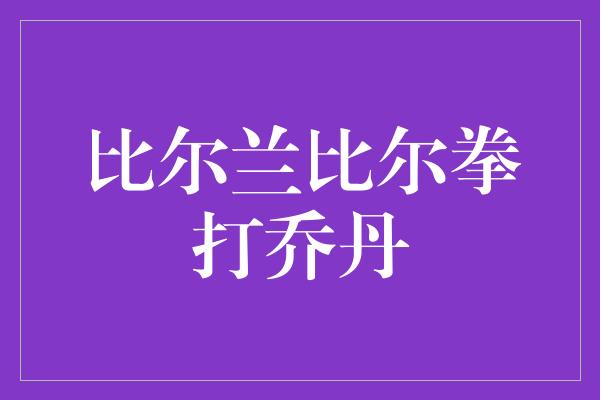 比尔兰比尔拳打乔丹