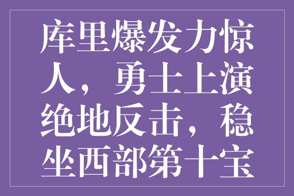 库里爆发力惊人，勇士上演绝地反击，稳坐西部第十宝座