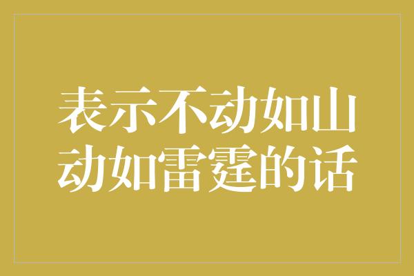 表示不动如山动如雷霆的话