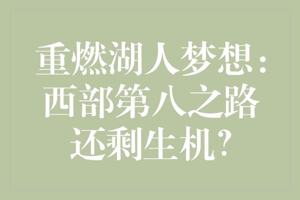 重燃湖人梦想：西部第八之路还剩生机？