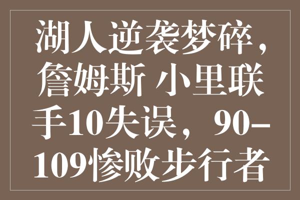 湖人逆袭梦碎，詹姆斯+小里联手10失误，90-109惨败步行者