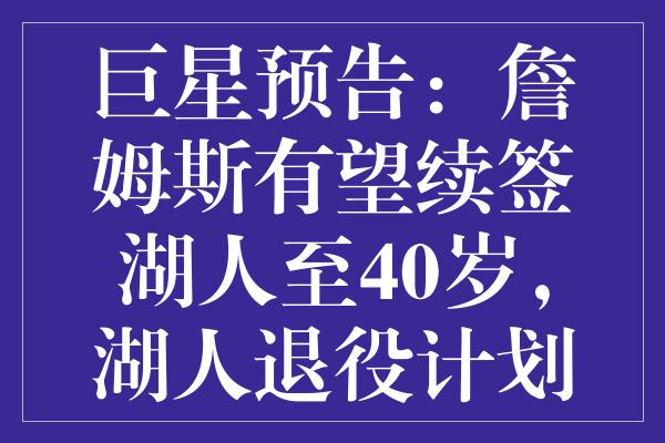 巨星预告：詹姆斯有望续签湖人至40岁，湖人退役计划浮现