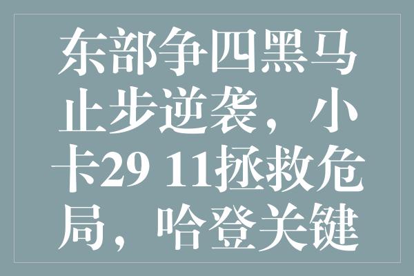 东部争四黑马止步逆袭，小卡29+11拯救危局，哈登关键时刻行动引关注