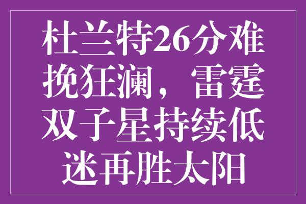 杜兰特26分难挽狂澜，雷霆双子星持续低迷再胜太阳