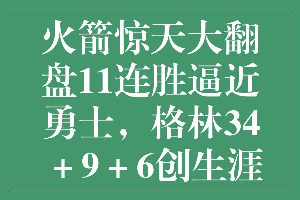 火箭惊天大翻盘11连胜逼近勇士，格林34＋9＋6创生涯新高