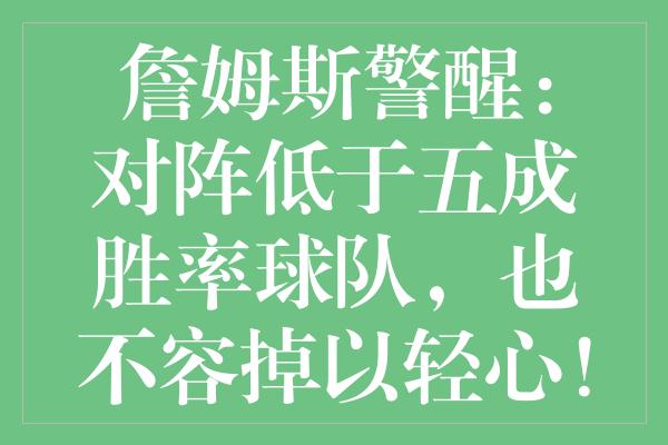 詹姆斯警醒：对阵低于五成胜率球队，也不容掉以轻心！