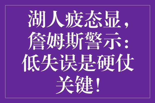 湖人疲态显，詹姆斯警示：低失误是硬仗关键！