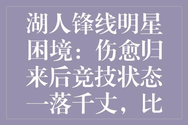 湖人锋线明星困境：伤愈归来后竞技状态一落千丈，比赛态度引质疑？