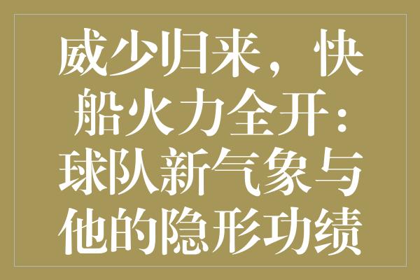 威少归来，快船火力全开：球队新气象与他的隐形功绩