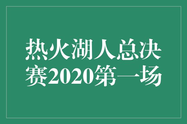 热火湖人总决赛2020第一场