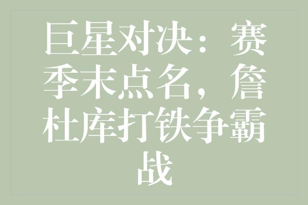 巨星对决：赛季末点名，詹杜库打铁争霸战