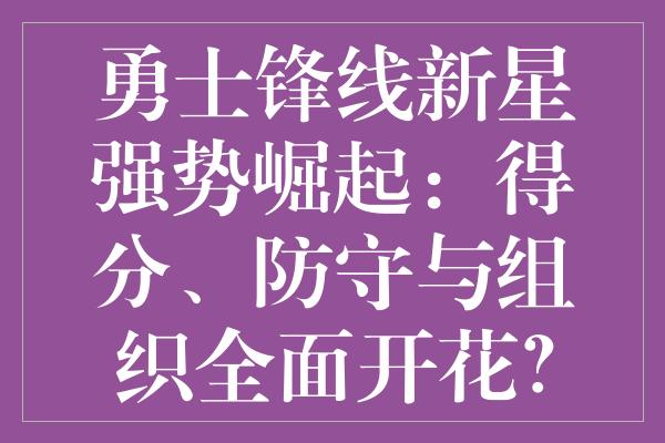 勇士锋线新星强势崛起：得分、防守与组织全面开花？