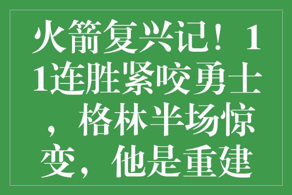 火箭复兴记！11连胜紧咬勇士，格林半场惊变，他是重建关键？