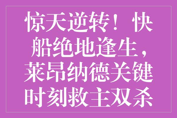 惊天逆转！快船绝地逢生，莱昂纳德关键时刻救主双杀魔术蝉联四强