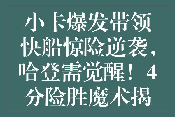 小卡爆发带领快船惊险逆袭，哈登需觉醒！4分险胜魔术揭示季后赛新课题