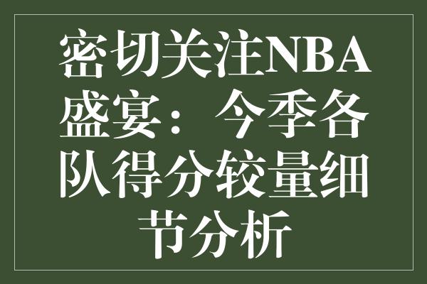 密切关注NBA盛宴：今季各队得分较量细节分析