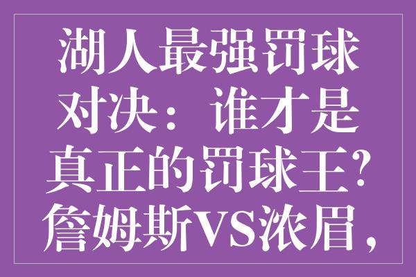 湖人最强罚球对决：谁才是真正的罚球王？詹姆斯VS浓眉，数据揭示答案