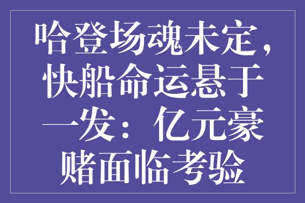 哈登场魂未定，快船命运悬于一发：亿元豪赌面临考验