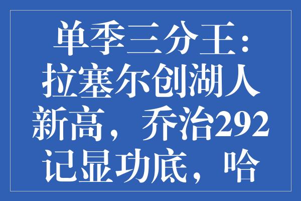 单季三分王：拉塞尔创湖人新高，乔治292记显功底，哈登独占鳌头