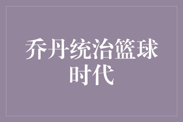 乔丹统治篮球时代