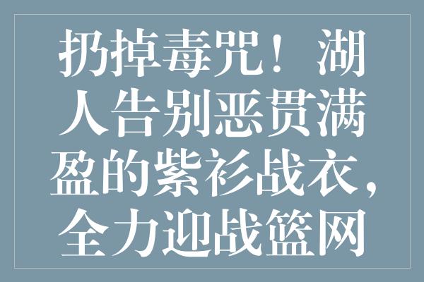 扔掉毒咒！湖人告别恶贯满盈的紫衫战衣，全力迎战篮网