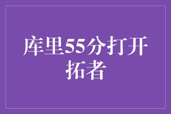 库里55分打开拓者