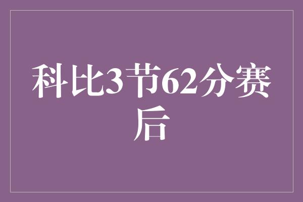 科比3节62分赛后