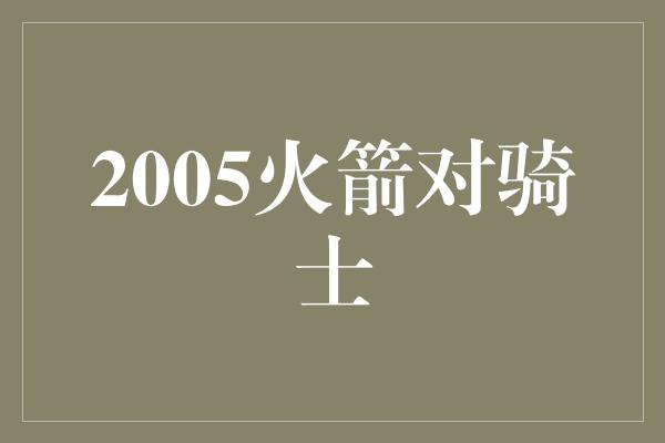 2005火箭对骑士