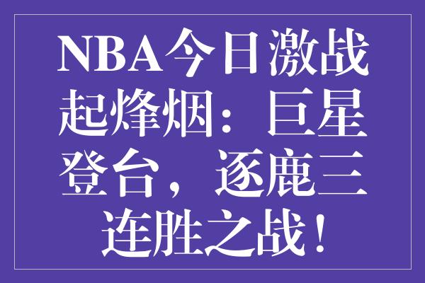 NBA今日激战起烽烟：巨星登台，逐鹿三连胜之战！