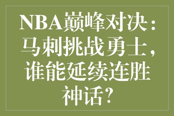 NBA巅峰对决：马刺挑战勇士，谁能延续连胜神话？