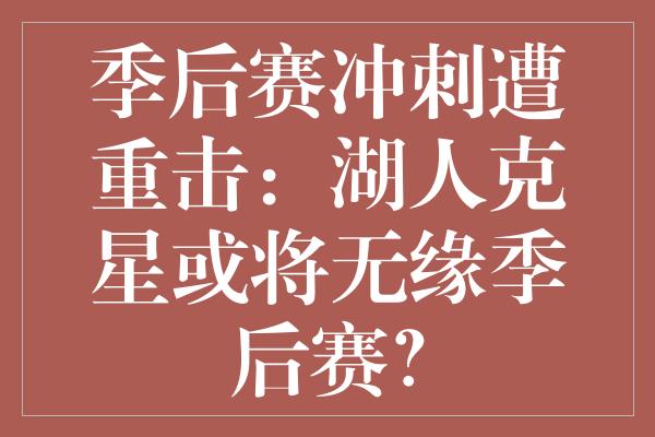 季后赛冲刺遭重击：湖人克星或将无缘季后赛？