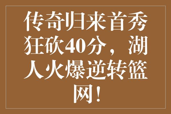 传奇归来首秀狂砍40分，湖人火爆逆转篮网！