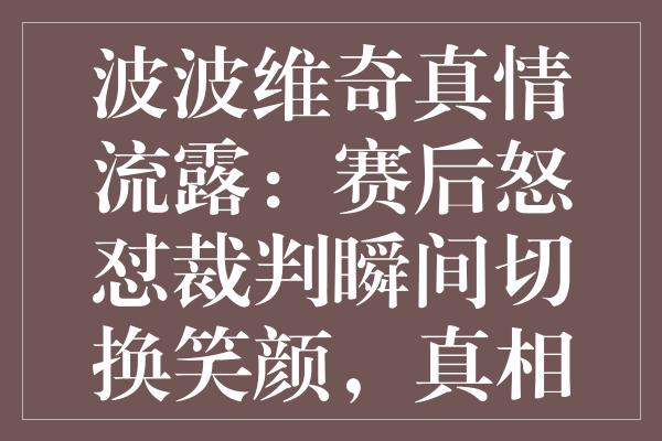 波波维奇真情流露：赛后怒怼裁判瞬间切换笑颜，真相令人玩味