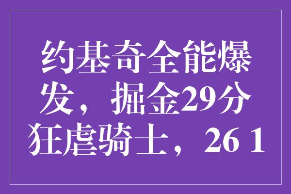 约基奇全能爆发，掘金29分狂虐骑士，26+18+16再现统治力