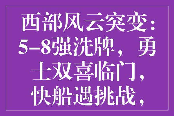 西部风云突变：5-8强洗牌，勇士双喜临门，快船遇挑战，湖人书写传奇