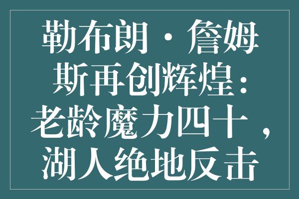 勒布朗·詹姆斯再创辉煌：老龄魔力四十+，湖人绝地反击登顶有望