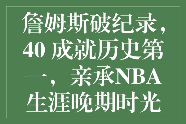 詹姆斯破纪录，40+成就历史亲承NBA生涯晚期时光紧迫