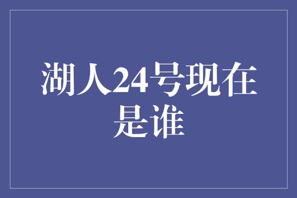 湖人24号现在是谁